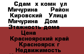 Сдам 3х комн, ул.Мичурина 49 › Район ­ Кировский › Улица ­ Мичурина › Дом ­ 49 › Этажность дома ­ 5 › Цена ­ 16 000 - Красноярский край, Красноярск г. Недвижимость » Квартиры аренда   . Красноярский край,Красноярск г.